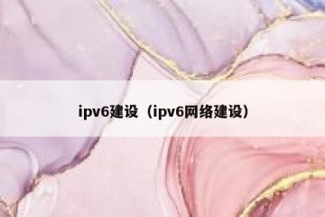 ipv6建设（ipv6网络建设）
