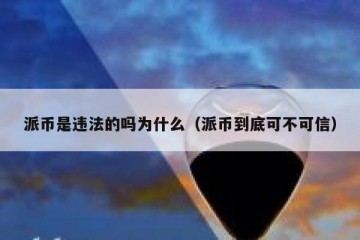 派币是违法的吗为什么（派币到底可不可信）