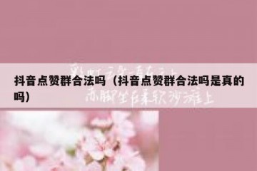 抖音点赞群合法吗（抖音点赞群合法吗是真的吗）