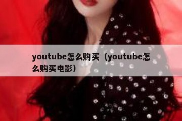 youtube怎么购买（youtube怎么购买电影）