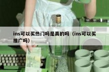 ins可以买热门吗是真的吗（ins可以买推广吗）