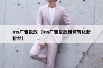 ins广告投放（Ins广告投放如何转化新粉丝）