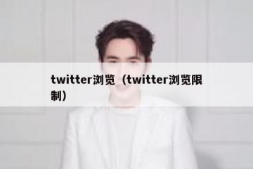 twitter浏览（twitter浏览限制）