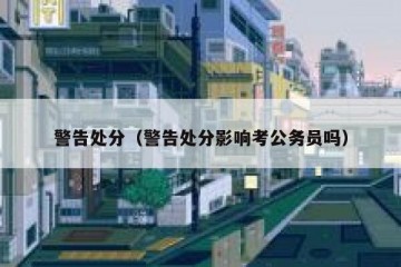 警告处分（警告处分影响考公务员吗）