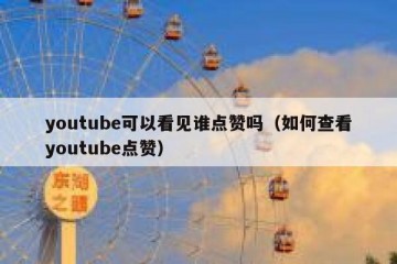 youtube可以看见谁点赞吗（如何查看youtube点赞）