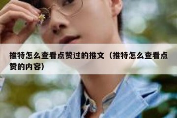推特怎么查看点赞过的推文（推特怎么查看点赞的内容）