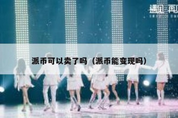 派币可以卖了吗（派币能变现吗）
