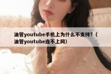 油管youtube手机上为什么不支持?（油管youtube连不上网）