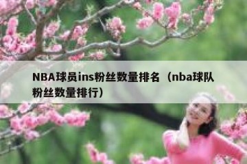 NBA球员ins粉丝数量排名（nba球队粉丝数量排行）