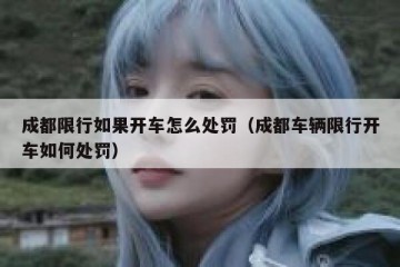 成都限行如果开车怎么处罚（成都车辆限行开车如何处罚）