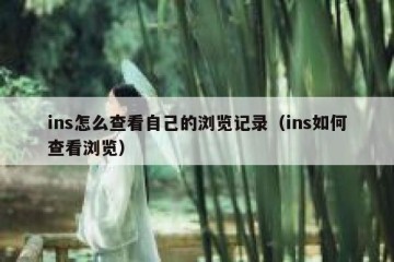 ins怎么查看自己的浏览记录（ins如何查看浏览）