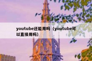 youtube还能用吗（youtube可以直接用吗）