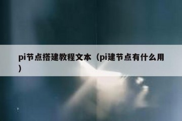 pi节点搭建教程文本（pi建节点有什么用）