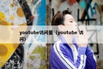 youtube访问量（youtube 访问）
