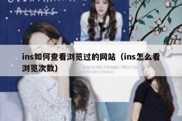 ins如何查看浏览过的网站（ins怎么看浏览次数）