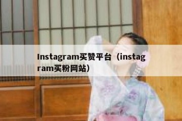 Instagram买赞平台（instagram买粉网站）