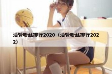 油管粉丝排行2020（油管粉丝排行2022）