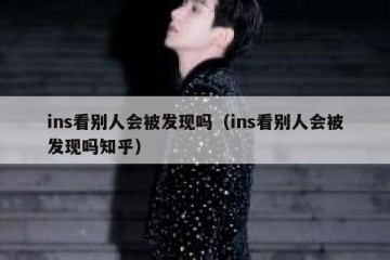 ins看别人会被发现吗（ins看别人会被发现吗知乎）