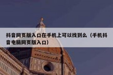 抖音网页版入口在手机上可以找到么（手机抖音电脑网页版入口）