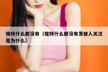 推特什么都没有（推特什么都没有发被人关注是为什么）