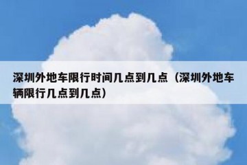 深圳外地车限行时间几点到几点（深圳外地车辆限行几点到几点）