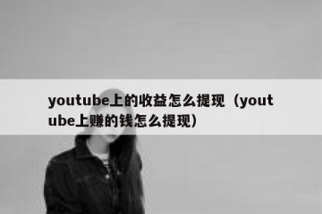 youtube上的收益怎么提现（youtube上赚的钱怎么提现）