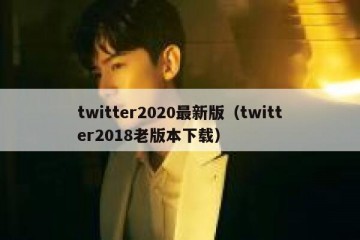 twitter2020最新版（twitter2018老版本下载）
