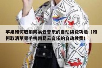 苹果如何取消网易云音乐的自动续费功能（如何取消苹果手机网易云音乐的自动续费）