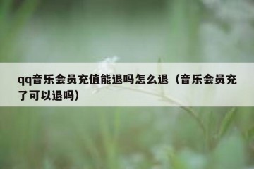 qq音乐会员充值能退吗怎么退（音乐会员充了可以退吗）
