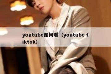 youtube如何看（youtube tiktok）