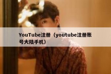 YouTube注册（youtube注册账号大陆手机）
