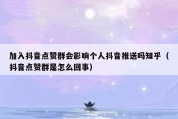加入抖音点赞群会影响个人抖音推送吗知乎（抖音点赞群是怎么回事）