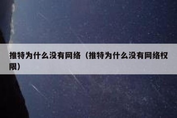 推特为什么没有网络（推特为什么没有网络权限）