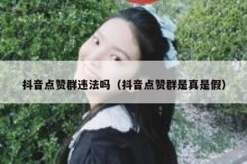 抖音点赞群违法吗（抖音点赞群是真是假）