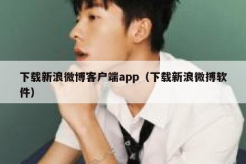 下载新浪微博客户端app（下载新浪微搏软件）