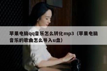 苹果电脑qq音乐怎么转化mp3（苹果电脑音乐的歌曲怎么导入u盘）