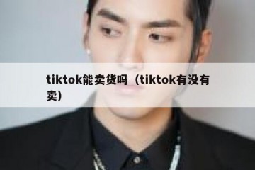 tiktok能卖货吗（tiktok有没有卖）