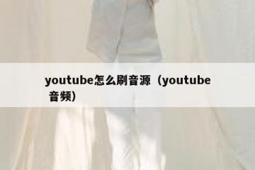 youtube怎么刷音源（youtube 音频）
