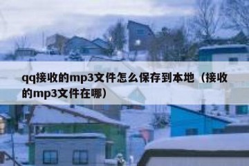 qq接收的mp3文件怎么保存到本地（接收的mp3文件在哪）