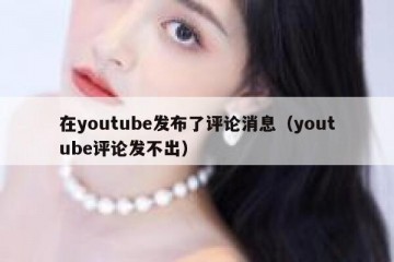 在youtube发布了评论消息（youtube评论发不出）