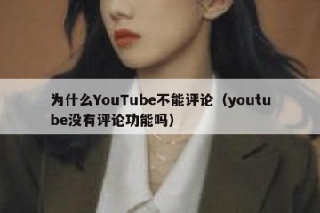 为什么YouTube不能评论（youtube没有评论功能吗）