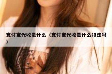 支付宝代收是什么（支付宝代收是什么犯法吗）
