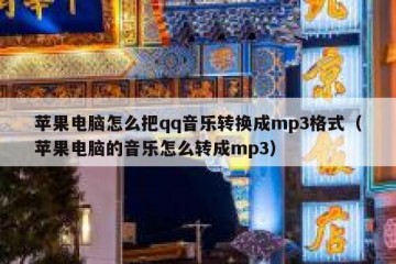 苹果电脑怎么把qq音乐转换成mp3格式（苹果电脑的音乐怎么转成mp3）
