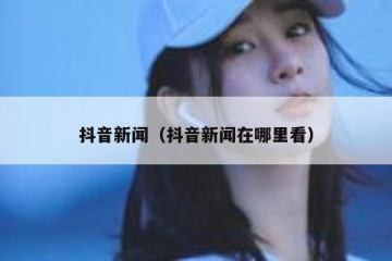 抖音新闻（抖音新闻在哪里看）
