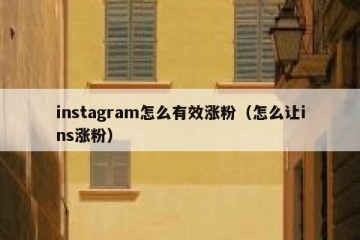 instagram怎么有效涨粉（怎么让ins涨粉）