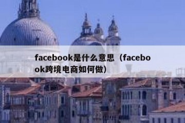 facebook是什么意思（facebook跨境电商如何做）