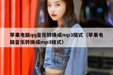 苹果电脑qq音乐转换成mp3格式（苹果电脑音乐转换成mp3格式）