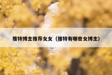 推特博主推荐女女（推特有哪些女博主）