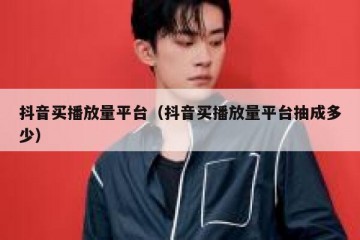 抖音买播放量平台（抖音买播放量平台抽成多少）