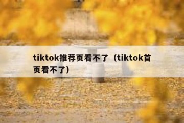 tiktok推荐页看不了（tiktok首页看不了）